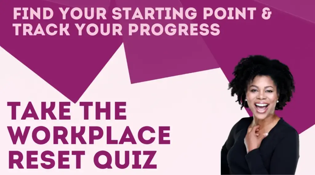 Find your starting point and track your progress. Take the Workplace Reset Quiz